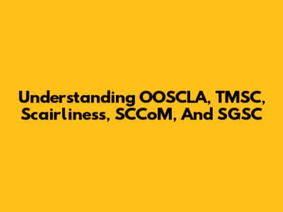 Understanding OOSCLA, TMSC, Scairliness, SCCoM, And SGSC