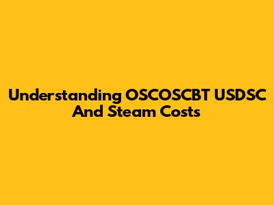 Understanding OSCOSCBT USDSC And Steam Costs