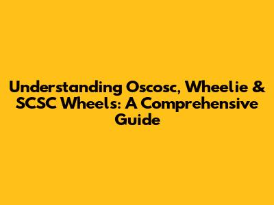 Understanding Oscosc, Wheelie & SCSC Wheels: A Comprehensive Guide