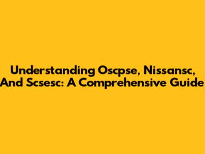 Understanding Oscpse, Nissansc, And Scsesc: A Comprehensive Guide
