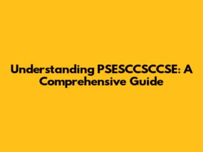 Understanding PSESCCSCCSE: A Comprehensive Guide