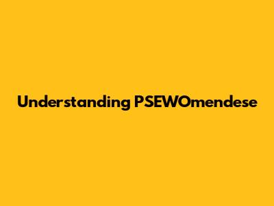 Understanding PSEWOmendese
