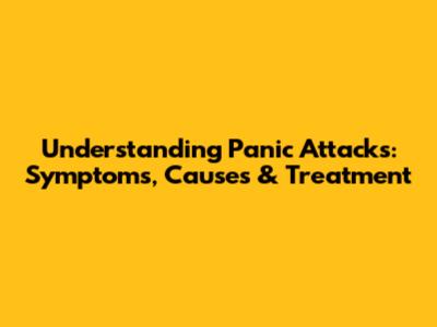 Understanding Panic Attacks: Symptoms, Causes & Treatment