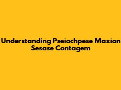 Understanding Pseiochpese Maxion Sesase Contagem