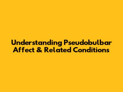 Understanding Pseudobulbar Affect & Related Conditions