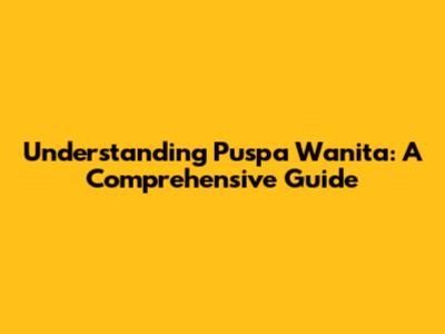 Understanding Puspa Wanita: A Comprehensive Guide