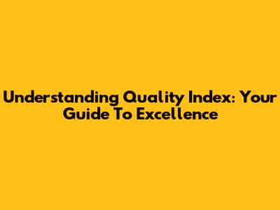 Understanding Quality Index: Your Guide To Excellence