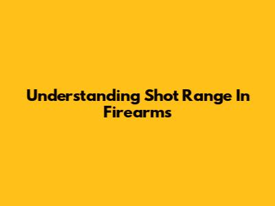 Understanding Shot Range In Firearms