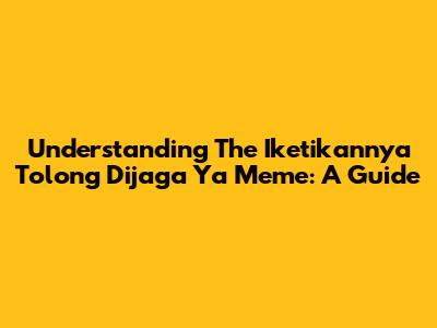 Understanding The 'Iketikannya Tolong Dijaga Ya' Meme: A Guide