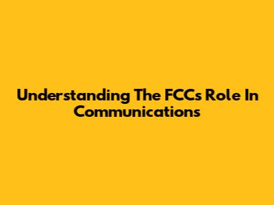 Understanding The FCC's Role In Communications