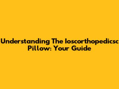 Understanding The Ioscorthopedicsc Pillow: Your Guide