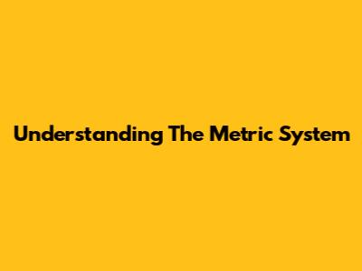 Understanding The Metric System