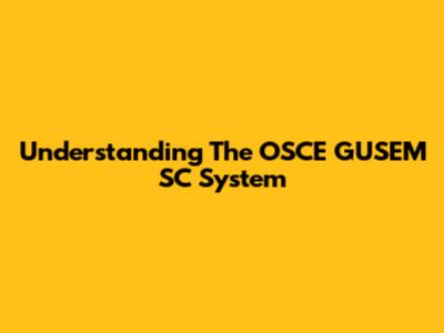 Understanding The OSCE GUSEM SC System