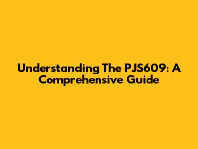 Understanding The PJS609: A Comprehensive Guide