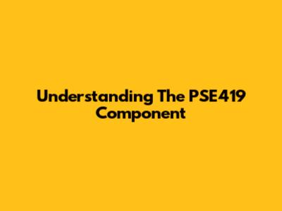 Understanding The PSE419 Component