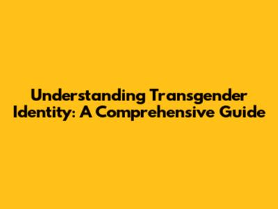 Understanding Transgender Identity: A Comprehensive Guide