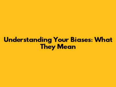 Understanding Your Biases: What They Mean