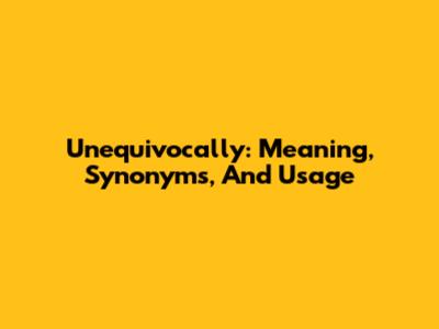 Unequivocally: Meaning, Synonyms, And Usage