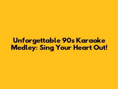 Unforgettable 90s Karaoke Medley: Sing Your Heart Out!