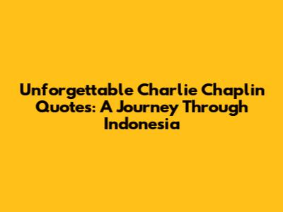 Unforgettable Charlie Chaplin Quotes: A Journey Through Indonesia