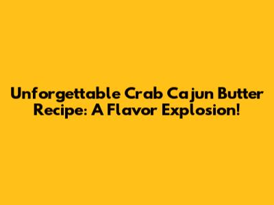 Unforgettable Crab Cajun Butter Recipe: A Flavor Explosion!