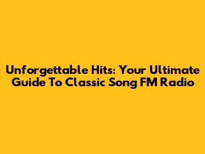 Unforgettable Hits: Your Ultimate Guide To Classic Song FM Radio