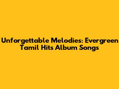 Unforgettable Melodies: Evergreen Tamil Hits Album Songs