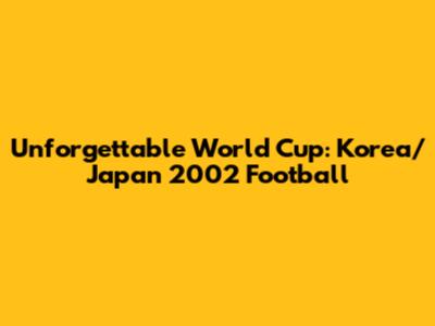Unforgettable World Cup: Korea/Japan 2002 Football