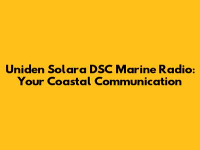 Uniden Solara DSC Marine Radio: Your Coastal Communication