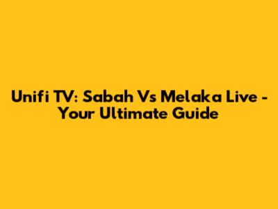 Unifi TV: Sabah Vs Melaka Live - Your Ultimate Guide