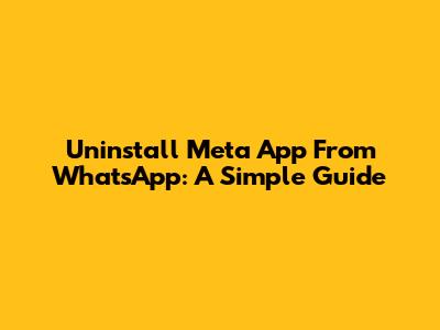 Uninstall Meta App From WhatsApp: A Simple Guide