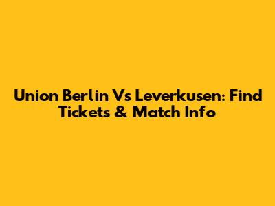 Union Berlin Vs Leverkusen: Find Tickets & Match Info