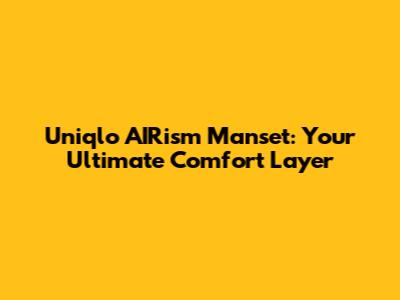 Uniqlo AIRism Manset: Your Ultimate Comfort Layer
