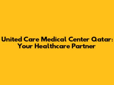 United Care Medical Center Qatar: Your Healthcare Partner