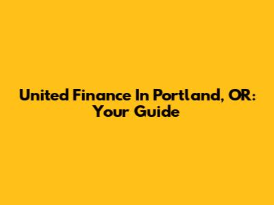 United Finance In Portland, OR: Your Guide
