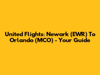 United Flights: Newark (EWR) To Orlando (MCO) - Your Guide