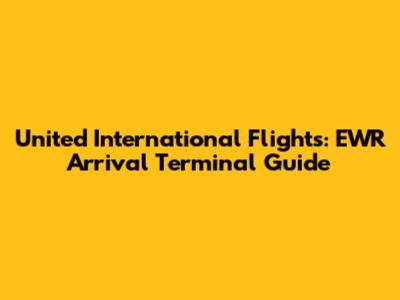United International Flights: EWR Arrival Terminal Guide