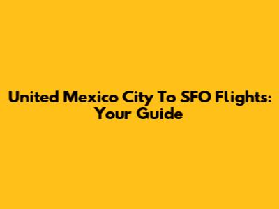 United Mexico City To SFO Flights: Your Guide