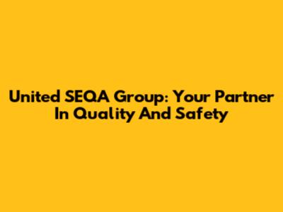 United SEQA Group: Your Partner In Quality And Safety