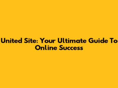 United Site: Your Ultimate Guide To Online Success