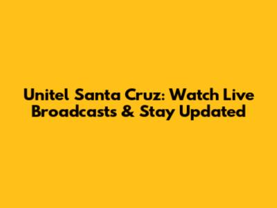 Unitel Santa Cruz: Watch Live Broadcasts & Stay Updated