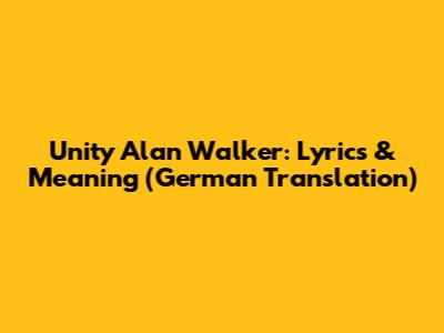 Unity Alan Walker: Lyrics & Meaning (German Translation)