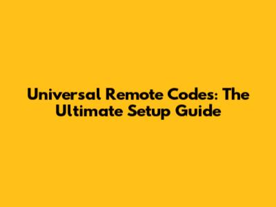 Universal Remote Codes: The Ultimate Setup Guide