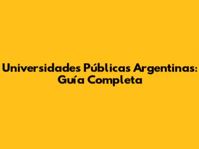 Universidades Públicas Argentinas: Guía Completa