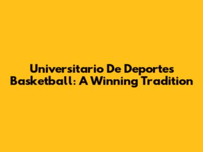 Universitario De Deportes Basketball: A Winning Tradition