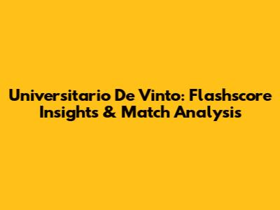 Universitario De Vinto: Flashscore Insights & Match Analysis