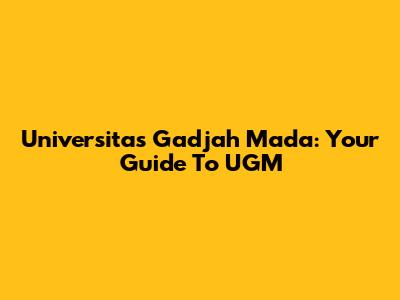 Universitas Gadjah Mada: Your Guide To UGM