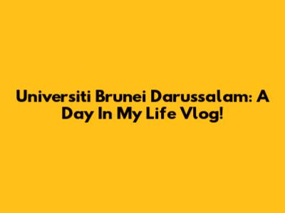 Universiti Brunei Darussalam: A Day In My Life Vlog!