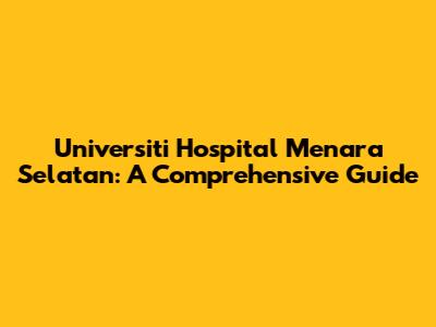 Universiti Hospital Menara Selatan: A Comprehensive Guide