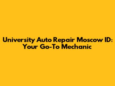 University Auto Repair Moscow ID: Your Go-To Mechanic